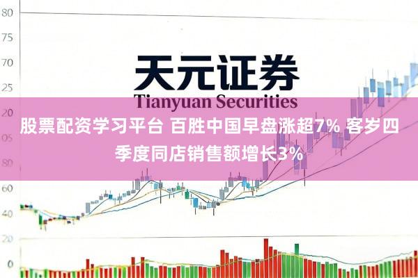 股票配资学习平台 百胜中国早盘涨超7% 客岁四季度同店销售额增长3%