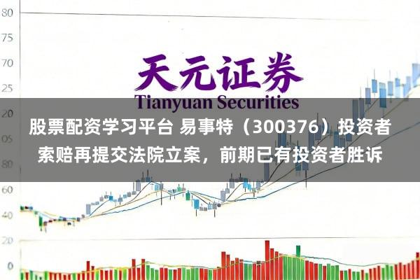 股票配资学习平台 易事特（300376）投资者索赔再提交法院立案，前期已有投资者胜诉