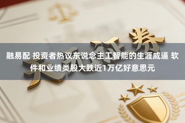 融易配 投资者热议东说念主工智能的生涯威逼 软件和业绩类股大跌近1万亿好意思元