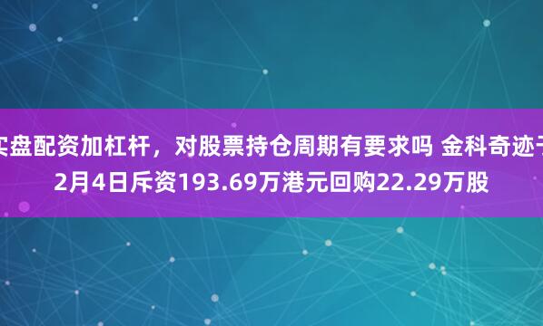 实盘配资加杠杆，对股票持仓周期有要求吗 金科奇迹于2月4日斥资193.69万港元回购22.29万股