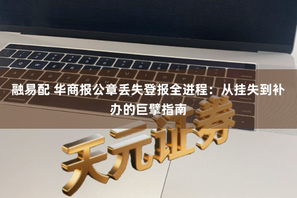 融易配 华商报公章丢失登报全进程：从挂失到补办的巨擘指南