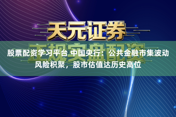 股票配资学习平台 中国央行：公共金融市集波动风险积聚，股市估值达历史高位