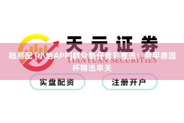 融易配 [小炮APP]群众魁仔竞彩推选：荷甲德国杯精选串关