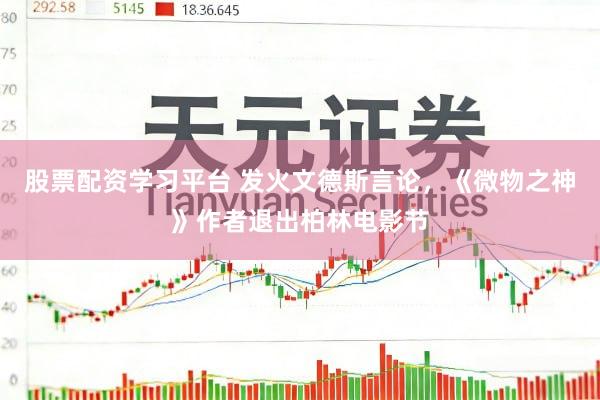 股票配资学习平台 发火文德斯言论，《微物之神》作者退出柏林电影节