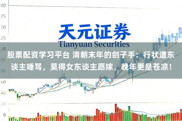 股票配资学习平台 清朝末年的刽子手：行状遭东谈主唾骂，莫得女东谈主愿嫁，晚年更是苍凉！
