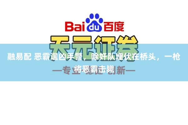 融易配 恶霸逞凶手警，除奸队埋伏在桥头，一枪将恶霸击毙
