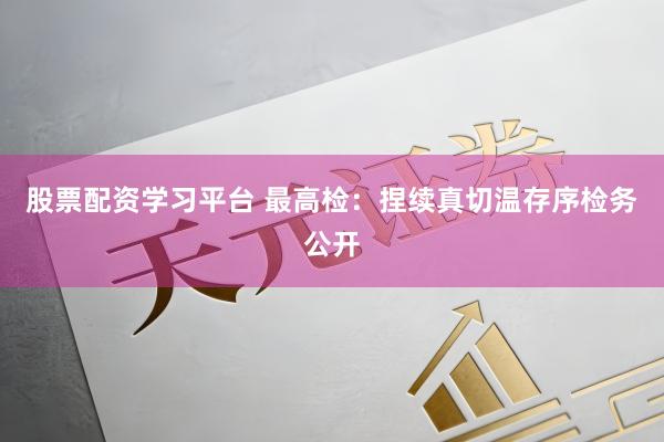 股票配资学习平台 最高检：捏续真切温存序检务公开