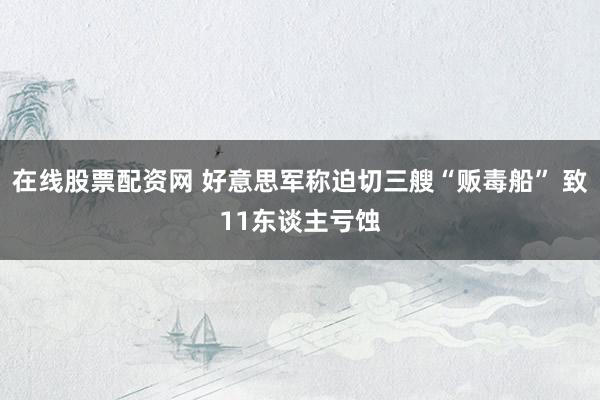在线股票配资网 好意思军称迫切三艘“贩毒船” 致11东谈主亏蚀