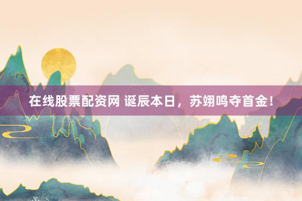 在线股票配资网 诞辰本日，苏翊鸣夺首金！