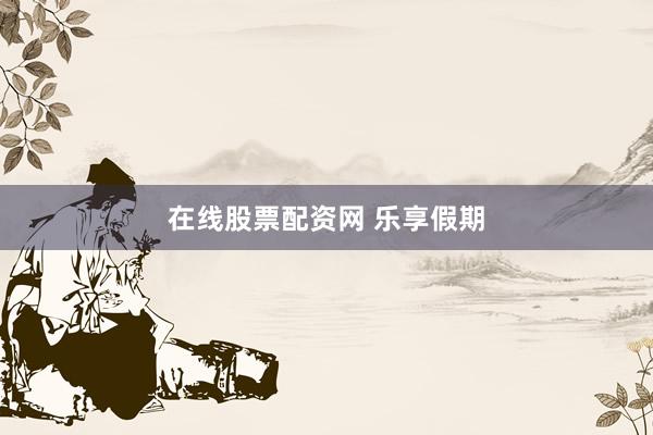 在线股票配资网 乐享假期