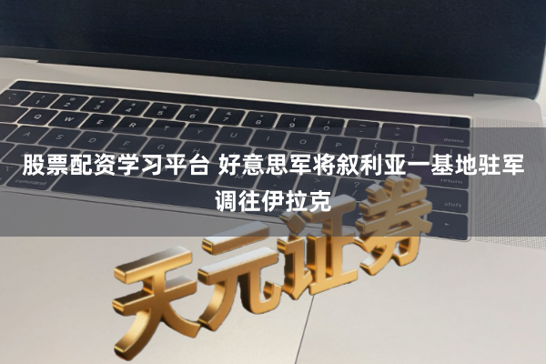 股票配资学习平台 好意思军将叙利亚一基地驻军调往伊拉克