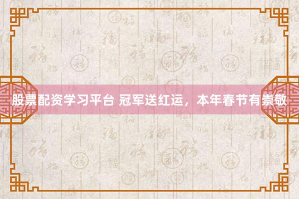 股票配资学习平台 冠军送红运，本年春节有崇敬