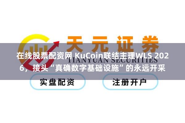 在线股票配资网 KuCoin联结主理WLS 2026，接头“真确数字基础设施”的永远开采