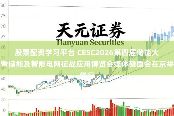 股票配资学习平台 CESC2026第四届储能大会暨储能及智能电网征战应用博览会媒体碰面会在京举行