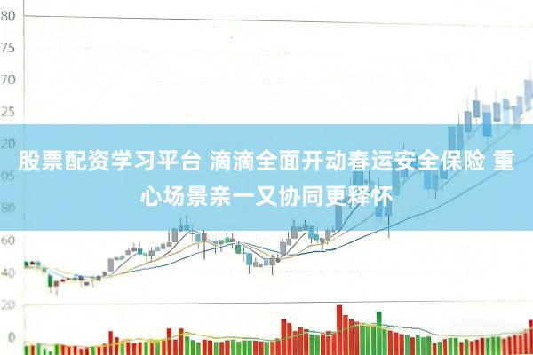 股票配资学习平台 滴滴全面开动春运安全保险 重心场景亲一又协同更释怀