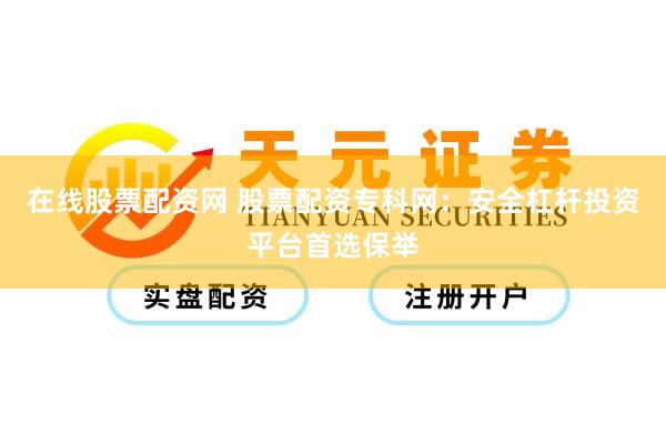 在线股票配资网 股票配资专科网：安全杠杆投资平台首选保举