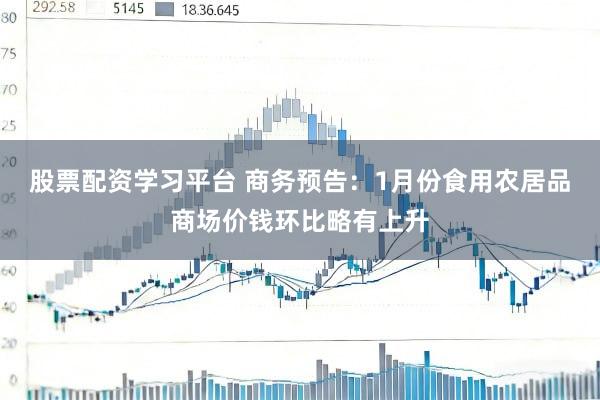 股票配资学习平台 商务预告：1月份食用农居品商场价钱环比略有上升