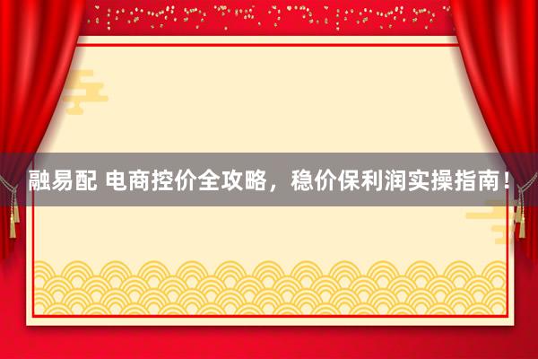 融易配 电商控价全攻略，稳价保利润实操指南！