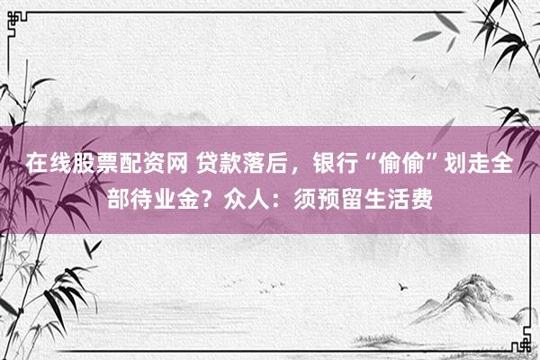 在线股票配资网 贷款落后，银行“偷偷”划走全部待业金？众人：须预留生活费