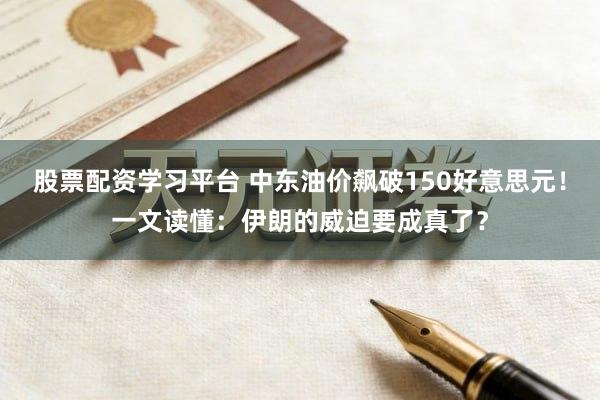 股票配资学习平台 中东油价飙破150好意思元！一文读懂：伊朗的威迫要成真了？