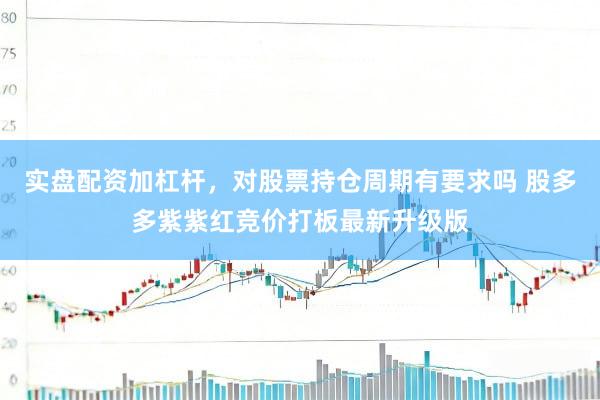 实盘配资加杠杆，对股票持仓周期有要求吗 股多多紫紫红竞价打板最新升级版