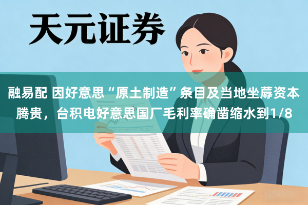 融易配 因好意思“原土制造”条目及当地坐蓐资本腾贵，台积电好意思国厂毛利率确凿缩水到1/8