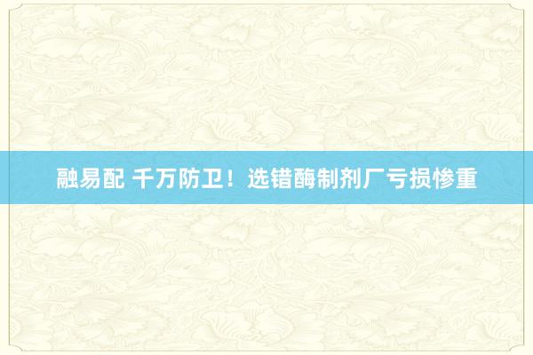融易配 千万防卫！选错酶制剂厂亏损惨重