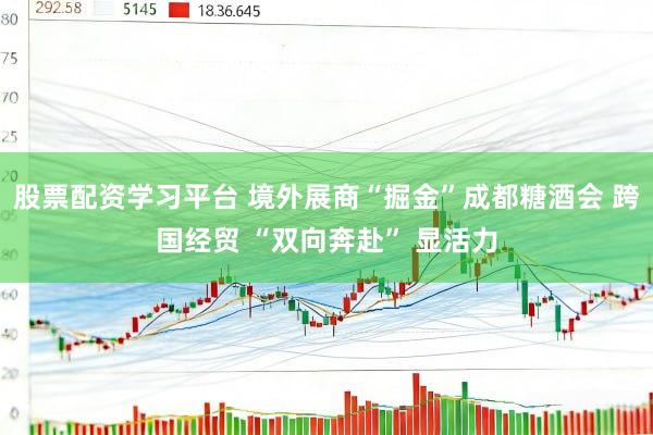 股票配资学习平台 境外展商“掘金”成都糖酒会 跨国经贸 “双向奔赴” 显活力