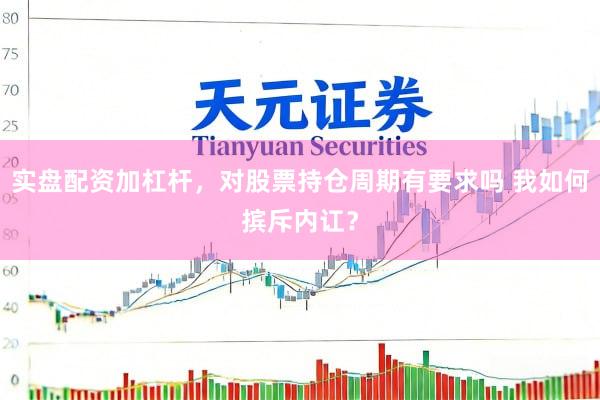 实盘配资加杠杆，对股票持仓周期有要求吗 我如何摈斥内讧？