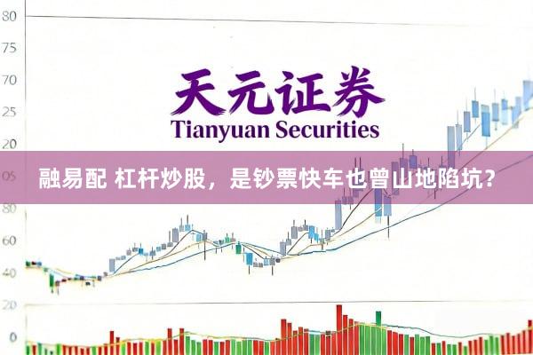融易配 杠杆炒股，是钞票快车也曾山地陷坑？