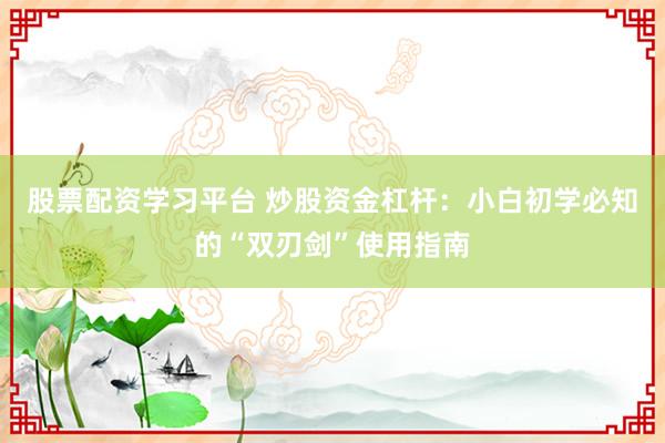 股票配资学习平台 炒股资金杠杆：小白初学必知的“双刃剑”使用指南