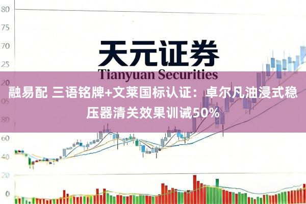 融易配 三语铭牌+文莱国标认证：卓尔凡油浸式稳压器清关效果训诫50%